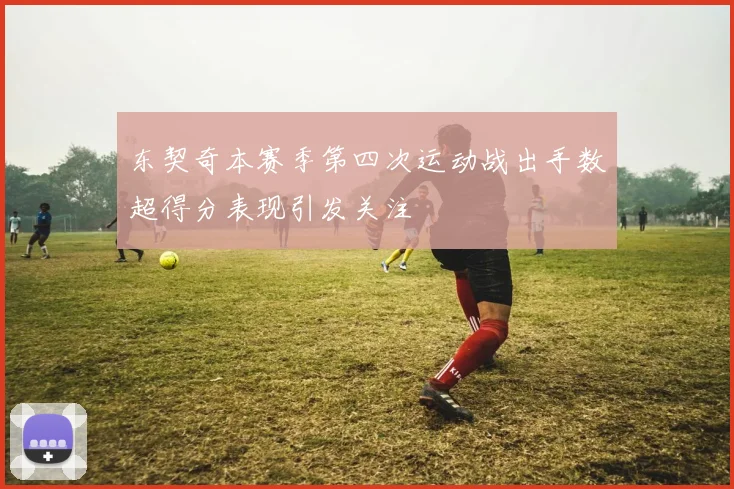 东契奇本赛季第四次运动战出手数超得分表现引发关注