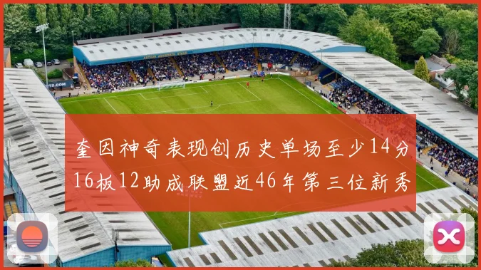 奎因神奇表现创历史单场至少14分16板12助成联盟近46年第三位新秀