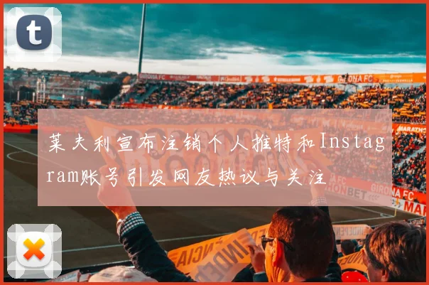 莱夫利宣布注销个人推特和Instagram账号引发网友热议与关注