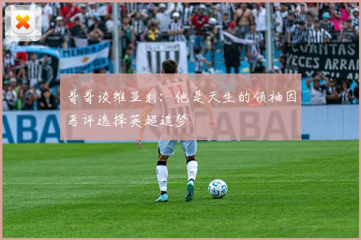 哥哥谈维亚利：他是天生的领袖因恶评选择英超追梦