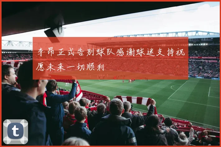 李昂正式告别球队感谢球迷支持祝愿未来一切顺利