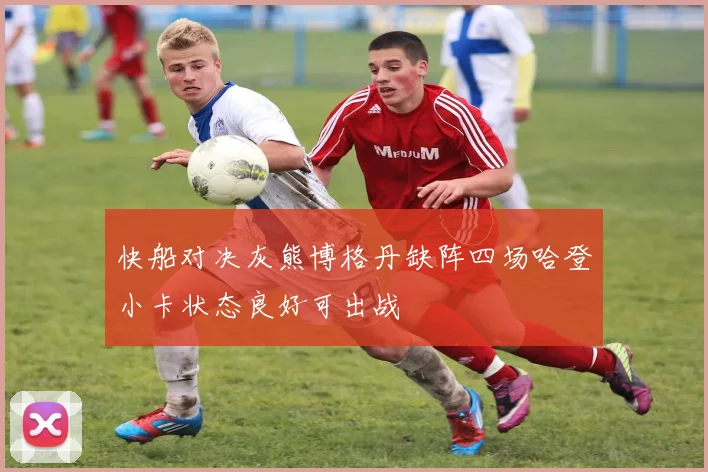 快船对决灰熊博格丹缺阵四场哈登小卡状态良好可出战