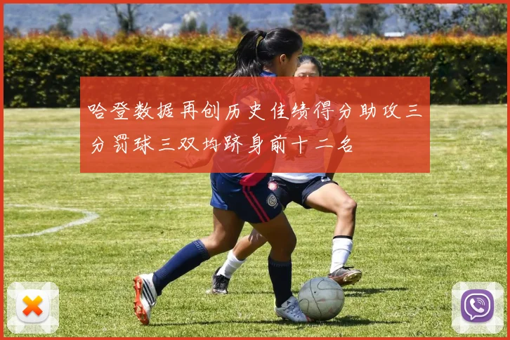 哈登数据再创历史佳绩得分助攻三分罚球三双均跻身前十二名