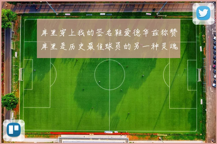 库里穿上我的签名鞋爱德华兹称赞库里是历史最佳球员的另一种灵魂