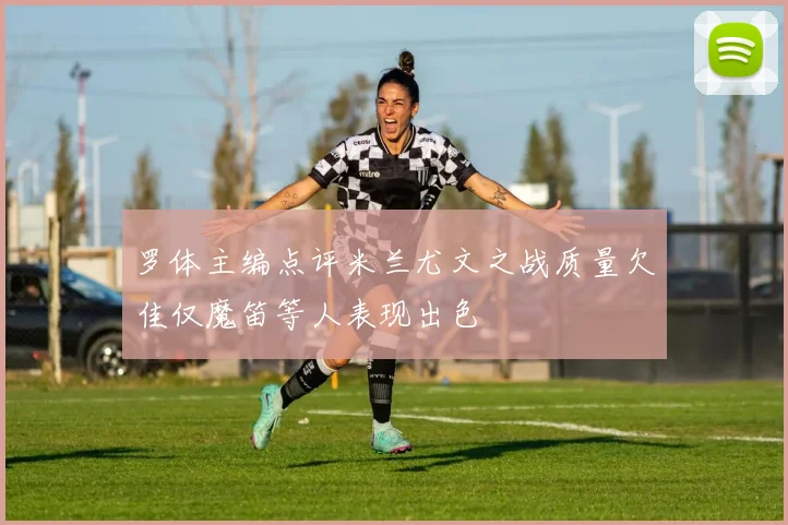 罗体主编点评米兰尤文之战质量欠佳仅魔笛等人表现出色