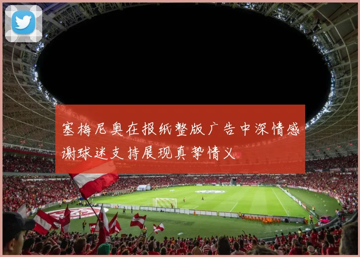 塞梅尼奥在报纸整版广告中深情感谢球迷支持展现真挚情义