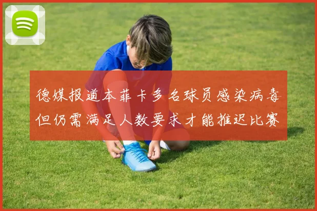 德媒报道本菲卡多名球员感染病毒但仍需满足人数要求才能推迟比赛