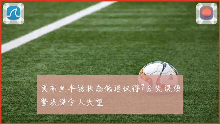莫布里半场状态低迷仅得7分失误频繁表现令人失望