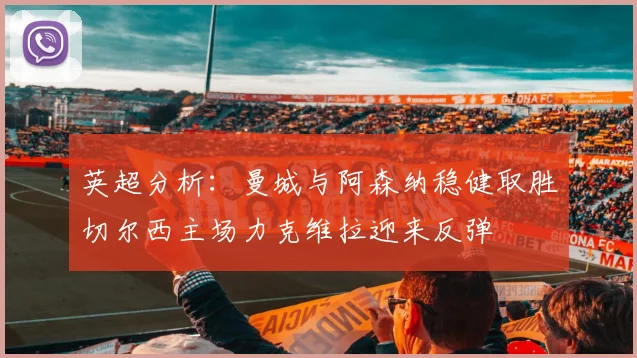 英超分析：曼城与阿森纳稳健取胜切尔西主场力克维拉迎来反弹