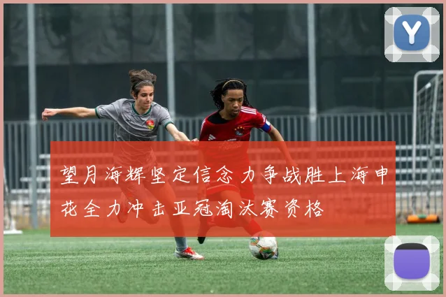 望月海辉坚定信念力争战胜上海申花全力冲击亚冠淘汰赛资格