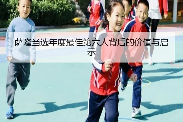萨隆当选年度最佳第六人背后的价值与启示(TIANBOSPORTS)